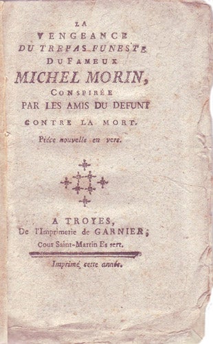 Item #18160 La vengeance du trepas funeste du fameux Michel Morin, conspirée par les amis du défunt contre la mort. Pièce nouvelle en vers.