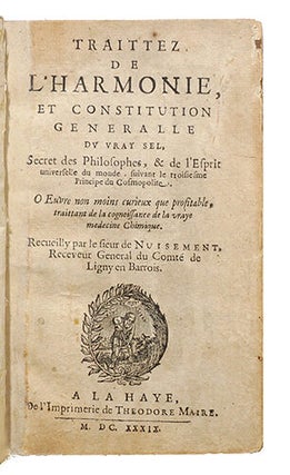 Traittez de l'Harmonie, et Constitution Generalle du Vray Sel, Secret des Philosophes, et de l'esprit universel du monde, suivant le troisième principe du Cosmopolite. Oeuvre non mois curieux que profitable, traittant de la connaissance de la vraye médecine chimique. - et: Poëme philosophique de la vérité de la physique minérale, où sont réfutées les objections que peuvent faire les incrédules et ennemis de cet art. Auquel est naïvement et véritablement dépeinte la vraye matière des philosophes. - Suivi de: (SENDIVOGIUS M.) Cosmopolite, ou nouvelle lumière de la physique naturelle. Traittant de la constitution générale des éléments simples et des composés. Traduit nouvellement de latin en françois par de Bosnay. - et: Tracté du soulphre, second principe de la nature. Faict par le mesme Autheur, qui par cy devant a mis en lumière le premier principe, intitulé le Cosmopolite. Traduit de latin en françois par F. Guiraud.