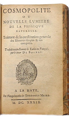 Traittez de l'Harmonie, et Constitution Generalle du Vray Sel, Secret des Philosophes, et de l'esprit universel du monde, suivant le troisième principe du Cosmopolite. Oeuvre non mois curieux que profitable, traittant de la connaissance de la vraye médecine chimique. - et: Poëme philosophique de la vérité de la physique minérale, où sont réfutées les objections que peuvent faire les incrédules et ennemis de cet art. Auquel est naïvement et véritablement dépeinte la vraye matière des philosophes. - Suivi de: (SENDIVOGIUS M.) Cosmopolite, ou nouvelle lumière de la physique naturelle. Traittant de la constitution générale des éléments simples et des composés. Traduit nouvellement de latin en françois par de Bosnay. - et: Tracté du soulphre, second principe de la nature. Faict par le mesme Autheur, qui par cy devant a mis en lumière le premier principe, intitulé le Cosmopolite. Traduit de latin en françois par F. Guiraud.