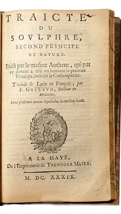Traittez de l'Harmonie, et Constitution Generalle du Vray Sel, Secret des Philosophes, et de l'esprit universel du monde, suivant le troisième principe du Cosmopolite. Oeuvre non mois curieux que profitable, traittant de la connaissance de la vraye médecine chimique. - et: Poëme philosophique de la vérité de la physique minérale, où sont réfutées les objections que peuvent faire les incrédules et ennemis de cet art. Auquel est naïvement et véritablement dépeinte la vraye matière des philosophes. - Suivi de: (SENDIVOGIUS M.) Cosmopolite, ou nouvelle lumière de la physique naturelle. Traittant de la constitution générale des éléments simples et des composés. Traduit nouvellement de latin en françois par de Bosnay. - et: Tracté du soulphre, second principe de la nature. Faict par le mesme Autheur, qui par cy devant a mis en lumière le premier principe, intitulé le Cosmopolite. Traduit de latin en françois par F. Guiraud.