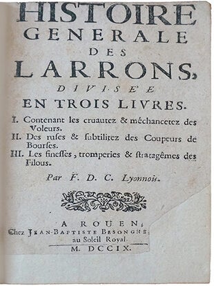 Histoire générale des larrons, divisée en trois livres. I. Contenant les cruautez & méchancetez des Voleurs ... II. Des ruses & subtilitez des Coupeurs de Bourses. III. Les finesses, tromperies, & stratagêmes des Filous.... Par F. D. C. Lyonnois.