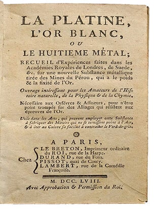 La Platine, l'or blanc, ou le huitième métal, Recueil d'expériences faites dans les Académies royales de Londres, de Suède etc.. sur une nouvelle substance métallique tirée des mines du Pérou, qui a le poids & la fixité de l'or.... Ouvrage nécessaire... aux orfèvres, & affineurs ... Utile... à fabriquer des miroirs etc...