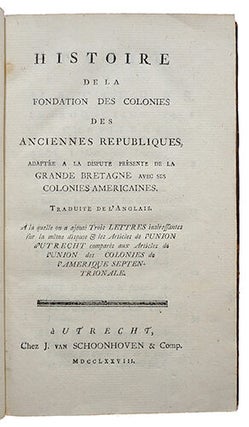 Histoire de la fondation des colonies des anciennes Républiques, adaptée à la dispute présente de la Grande Bretagne avec ses Colonies américaines. Traduite de l'anglais. A la quelle on a ajouté Trois lettres intéressantes sur la même dispute & les articles de l'Union d'Utrecht comparés aux articles de l'Union des colonies de l'Amérique Septentrionale.