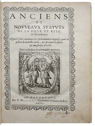 Anciens et nouveaux statuts de la ville et cité de Bourdeaus, Esquels sont contenues les ordonnances requises pour la police de ladicte ville, & de tous les estats & maistrises d'icelle. Avec un indice des principales matières.