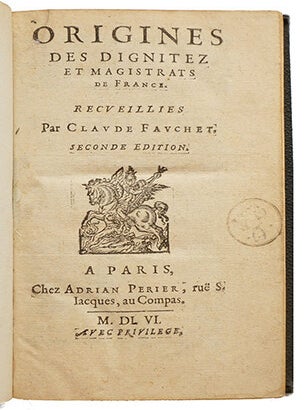 Origines des dignitez et magistrats de France, recueillies par... 2e édit. Suivi de: Origines des chevaliers, armoiries et Heraux. Ensemble de l'ordonnance, armes et instruments desquels les François ont anciennement usé en leurs guerres, recueillies par... 2e édit.