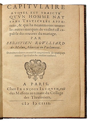 Capitulaire auquel est traicté qu'un homme nay sans testicule apparens, & qui ha neanmoins toutes les autres marques de virilité, est capable des oeuvres du mariage. Derniere edition reveuë & augmentée ...