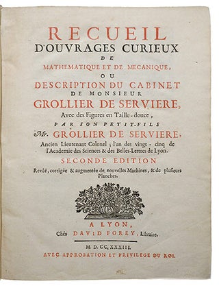 Recueil d'ouvrages curieux de mathématique et de mécanique, ou Description du cabinet de Monsieur Grollier de Servière... seconde édition revue, corrigée & augmentée de nouvelles machines & de plus de planches.