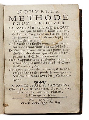 Nouvelle méthode pour trouver la valeur de quelque nombre que ce soit d'ecus blancs, de Louis d'or, avec un calcul pour les rentes depuis le denier sept jusqu'au denier trente. Une méthode facile pour faire toute sorte de contributions au sol la liv.; des supputations curieuses pour la réduction des demi queues de Champagne & d'Orléans en muid; des supputations curieuses pour le charbon, le muid de bled, d'orge & d'avoine, &c., pour toute sorte de mesures & la correspondance des poids & aunage des villes de France avec les païs étrangers.