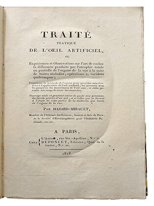 Traité pratique de l'oeil artificiel, ou expériences et observations sur l'art de cacher la difformité produite par l'atrophie totale ou partielle de l'organe de la vue à la suite de toutes maladies, opérations et accidens quelconques; contenant la méthode de l'auteur pour procéder sans douleurs à l'application de l'oeil artificiel, lui procurer sous les paupières les mouvemens de l'oeil sain...