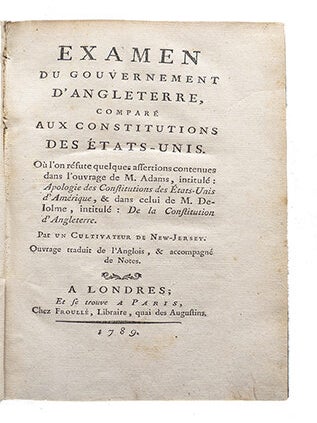 Examen du gouvernement d'Angleterre, comparé aux institutions des Etats-Unis, Où l'on réfute quelques assertions contenues dans l'ouvrage de M. Adams, intitulé : "Apologie des Constitutions des États-Unis d'Amérique", & dans celui de M. Delolme, intitulé : "De la Constitution d'Angleterre". Par un cultivateur de New-Jersey. Ouvrage traduit de l'anglois, & accompagné de notes.
