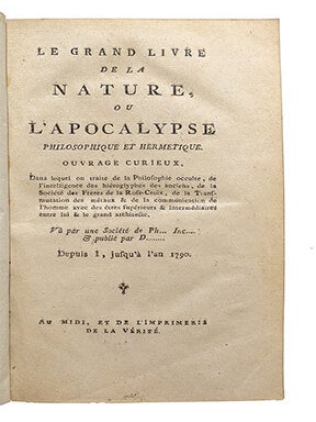 Le Grand Livre de la Nature, ou l'Apocalypse philosophique et hermétique, ouvrage curieux, dans lequel on traite de la philosophie occulte, de l'intelligence des hiéroglyphes des Anciens, de la Société des Frères de la Rose-Croix, de la transmutation des métaux & de la communication de l'homme avec des êtres supérieurs & intermédiaires entre lui et le grand architecte. Vu par une Société de Ph… Inc… & publié par D… depuis I, jusqu'à l'an 1790.