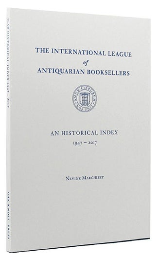 Item #21497 International League of Antiquarian Booksellers: An Historical Index (1947-2017), Introduction by Gonzalo Fernandez Pontes, ILAB President. Foreword by Keith Fletcher, ILAB Member of Honour. MARCHISET, Nevine.