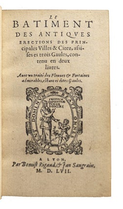 Le Bâtiment des antiques érection des principales villes et citez assises es trois Gaules, contenu en deux livres. Avec un traité des fleuves & fontaines admirables, estans es dites Gaules. — S'ensuit le second livre des singularitez des Gaules contenant les citez, fleuves, fontaines chaudes & froides, & les lieux Saintz, composé par Claude Champier lyonnois.