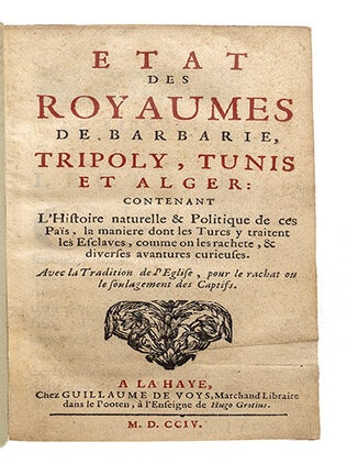 Etat des Royaumes de Barbarie, Tripoly, Tunis, et Alger: Contenant l'histoire naturelle & politique de ces Païs, la manière dont les Turcs y traitent les Esclaves, comme on les rachète, & diverses avantures curieuses. Avec la tradition de l'Eglise pour le rachat ou la soulagement des Captifs.