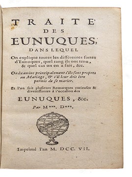 Traité des eunuques, dans lequel on explique toutes les différentes sortes d'eunuques, quel rang ils ont tenu, et quel cas on en a fait, etc. On examine principalement s'ils sont propres au mariage, et s'il leur doit être permis de se marier, et l'on fait plusieurs remarques curieuses divertissantes à l'occasion des eunuques, etc… par M*** D***.
