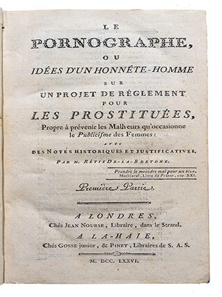 Le Pornographe, ou idées d'un honnête-homme sur un projet de règlement pour les Prostituées, propre à prévenir les malheurs qu'occasionne le publicisme des femmes: avec des notes historiques et justificatives.