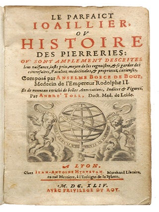 Le parfaict joaillier, ou histoire des pierreries, où sont amplement descrites leur naissance, iuste prix, moyen de les cognoistre, & se garder des contrefaites, facultez medecinales, & proprietez curieuses ... et de nouveau enrichi de belles annotations, indices & figures, par André Toll ...